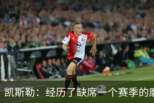 凯斯勒：经历了缺席一个赛季的磨炼，我更渴望重返赛场