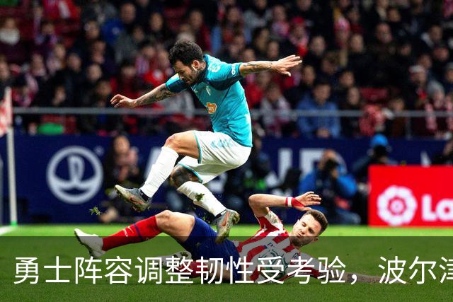 勇士阵容调整韧性受考验，波尔津吉斯复出仍无期