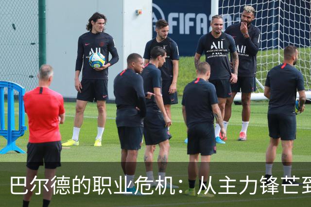 巴尔德的职业危机：从主力锋芒到被冷落的无奈